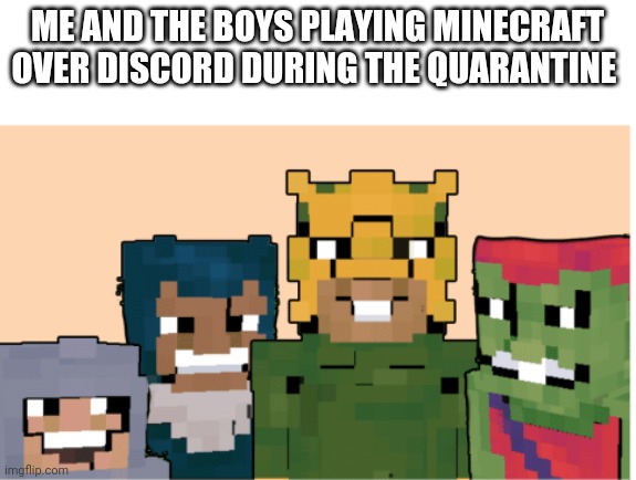 Minecraft me and the boys | ME AND THE BOYS PLAYING MINECRAFT OVER DISCORD DURING THE QUARANTINE | image tagged in minecraft me and the boys | made w/ Imgflip meme maker