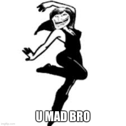 Dancing Trollmom Meme | U MAD BRO | image tagged in memes,dancing trollmom | made w/ Imgflip meme maker