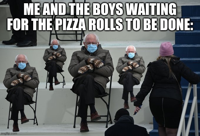MMMMMMMM intensifies | ME AND THE BOYS WAITING FOR THE PIZZA ROLLS TO BE DONE: | image tagged in bernie sitting,bernie sanders,memes,me and the boys | made w/ Imgflip meme maker
