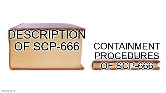 Big book small book | DESCRIPTION OF SCP-666; CONTAINMENT PROCEDURES OF SCP-666 | image tagged in big book small book | made w/ Imgflip meme maker