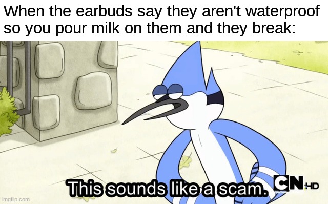 When the earbuds say they aren't waterproof so you pour milk on them and they break: | made w/ Imgflip meme maker