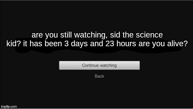 this happens to often | are you still watching, sid the science kid? it has been 3 days and 23 hours are you alive? | image tagged in are you still watching | made w/ Imgflip meme maker