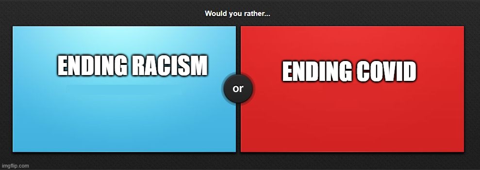 Would you rather | ENDING COVID; ENDING RACISM | image tagged in would you rather | made w/ Imgflip meme maker