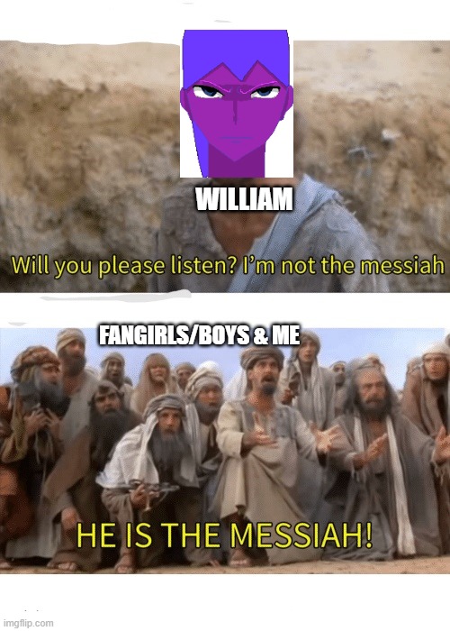 im just making fun of myself no hate other fnaf fans and please dont hate on the drawing it took me from 8:11 -9:07 | WILLIAM; FANGIRLS/BOYS & ME | image tagged in he is the messiah | made w/ Imgflip meme maker