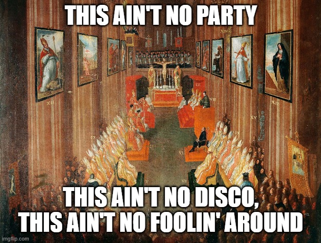 Council of Trent | THIS AIN'T NO PARTY; THIS AIN'T NO DISCO, THIS AIN'T NO FOOLIN' AROUND | image tagged in church | made w/ Imgflip meme maker