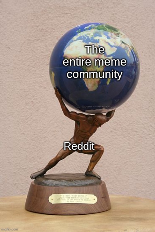 man holding world | The entire meme community; Reddit | image tagged in man holding world | made w/ Imgflip meme maker