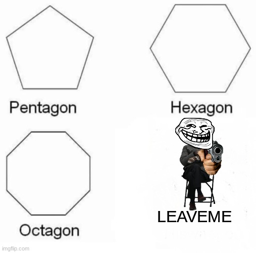 TROLLED | LEAVEME | image tagged in memes,pentagon hexagon octagon,bernie sanders,guns | made w/ Imgflip meme maker