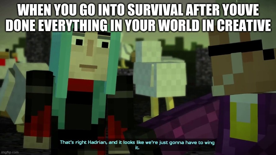 yes | WHEN YOU GO INTO SURVIVAL AFTER YOUVE DONE EVERYTHING IN YOUR WORLD IN CREATIVE | image tagged in funny memes | made w/ Imgflip meme maker