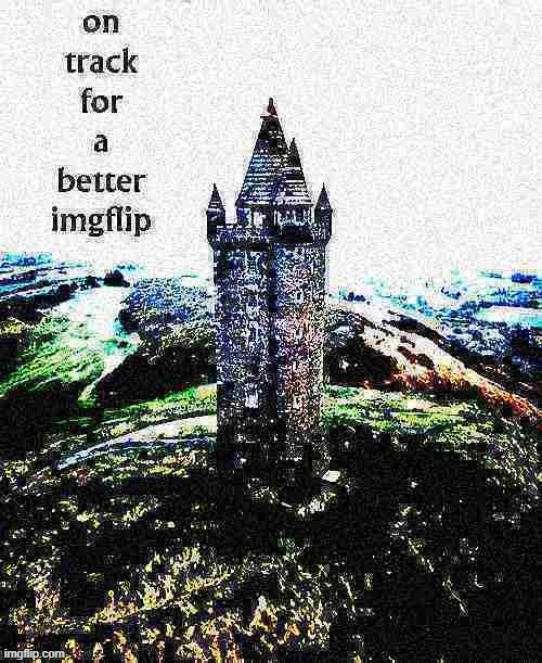 on track for a better imgflip | image tagged in on track for a better imgflip deep-fried 2,majestic,castle,imgflip,imgflip community,ireland | made w/ Imgflip meme maker