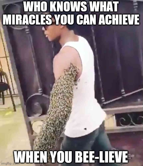 WHO KNOWS WHAT MIRACLES YOU CAN ACHIEVE; WHEN YOU BEE-LIEVE | made w/ Imgflip meme maker
