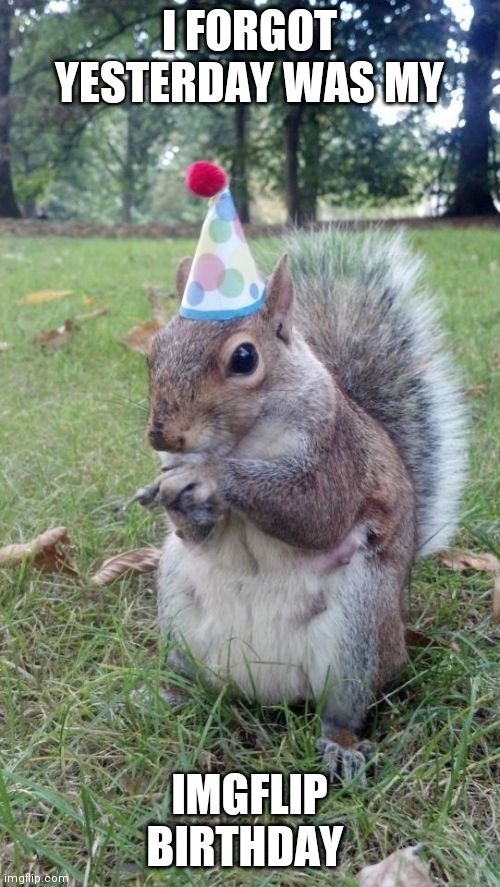 happy late birthday to  me? | I FORGOT YESTERDAY WAS MY; IMGFLIP BIRTHDAY | image tagged in memes,super birthday squirrel | made w/ Imgflip meme maker