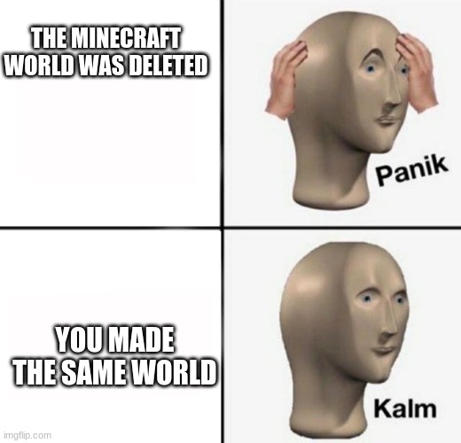 panik kalm | THE MINECRAFT WORLD WAS DELETED YOU MADE THE SAME WORLD | image tagged in panik kalm | made w/ Imgflip meme maker