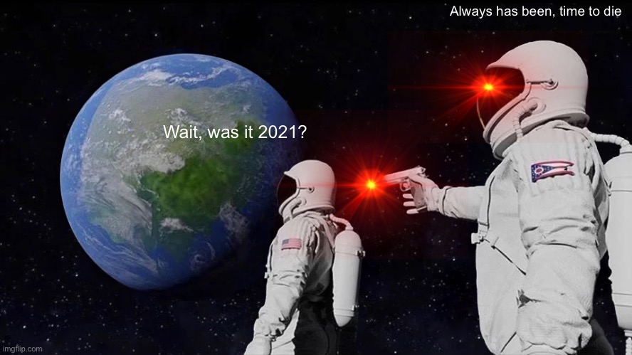 Wait, was it 2021? Always has been, time to die | image tagged in memes,always has been | made w/ Imgflip meme maker
