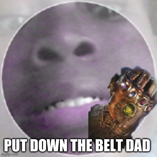 Put down the belt dad | PUT DOWN THE BELT DAD | image tagged in purple,thanos,snape,funny memes,creative | made w/ Imgflip meme maker