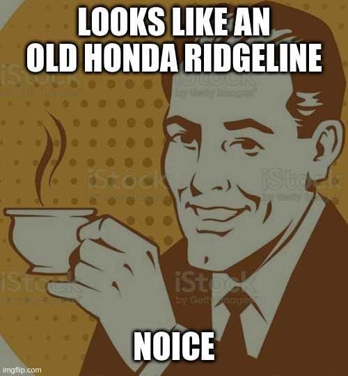 ask why this is political | LOOKS LIKE AN OLD HONDA RIDGELINE; NOICE | image tagged in mug approval,trucks,canada | made w/ Imgflip meme maker