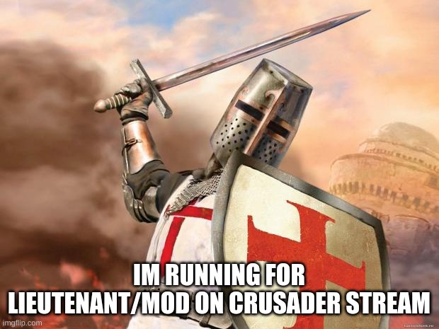 crusader | IM RUNNING FOR LIEUTENANT/MOD ON CRUSADER STREAM | image tagged in crusader | made w/ Imgflip meme maker