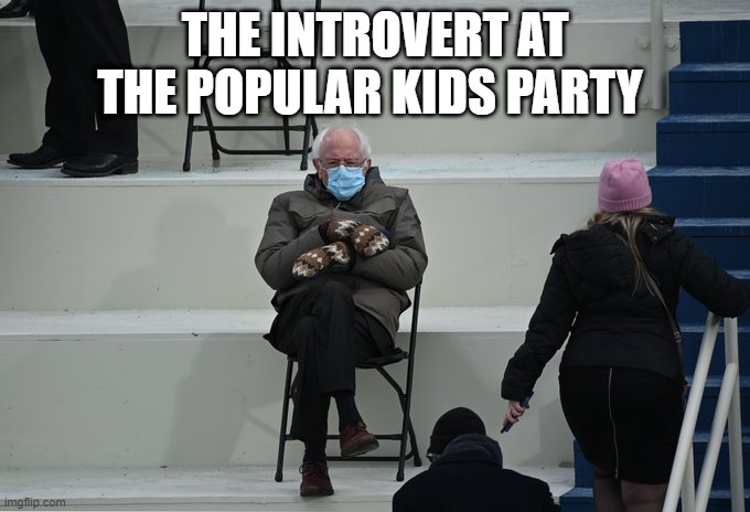 A recipe for disaster | THE INTROVERT AT THE POPULAR KIDS PARTY | image tagged in bernie sitting | made w/ Imgflip meme maker