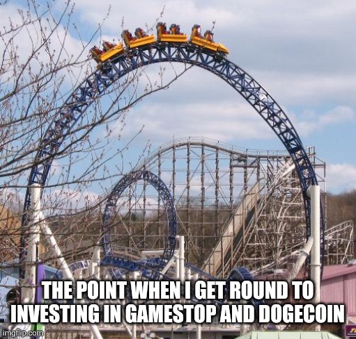 Every time | THE POINT WHEN I GET ROUND TO INVESTING IN GAMESTOP AND DOGECOIN | image tagged in gamestop,doge,bitcoin | made w/ Imgflip meme maker