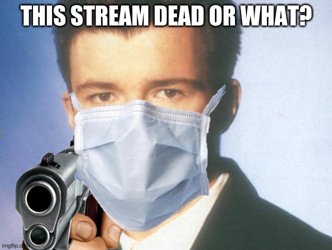 Um... we dead? | THIS STREAM DEAD OR WHAT? | image tagged in you know the rules and so do i,say goodbye | made w/ Imgflip meme maker