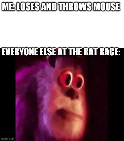 split splat goodbye rat | ME: LOSES AND THROWS MOUSE; EVERYONE ELSE AT THE RAT RACE: | image tagged in memes,blank transparent square,sully groan,funny memes | made w/ Imgflip meme maker