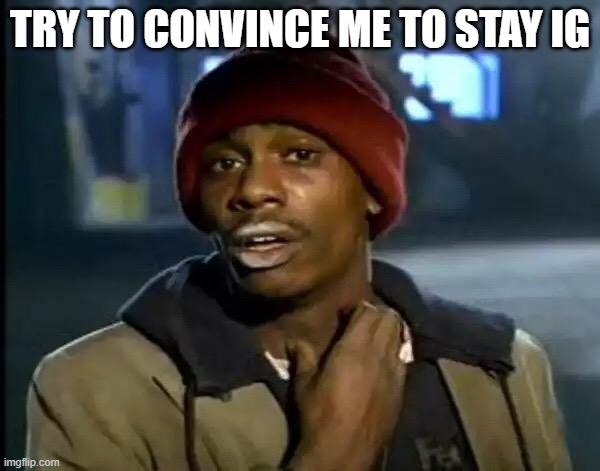 Y'all Got Any More Of That Meme | TRY TO CONVINCE ME TO STAY IG | image tagged in memes,y'all got any more of that | made w/ Imgflip meme maker