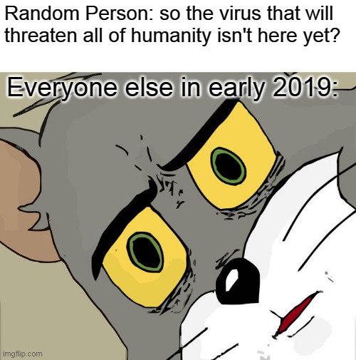 whats stopping them? | Random Person: so the virus that will
threaten all of humanity isn't here yet? Everyone else in early 2019: | image tagged in memes,unsettled tom,2019,corona virus,oh no | made w/ Imgflip meme maker