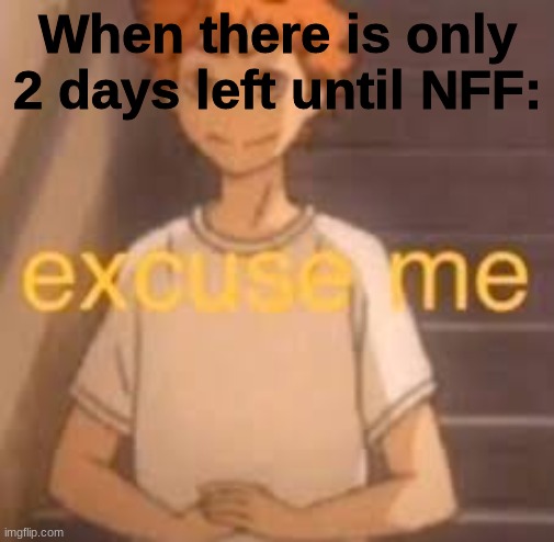 *laughs in I will survive* | When there is only 2 days left until NFF: | image tagged in excuse me | made w/ Imgflip meme maker