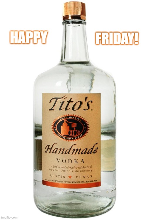 Titos Vodka | FRIDAY! HAPPY | image tagged in titos vodka,friday | made w/ Imgflip meme maker