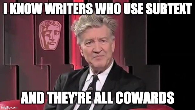 David Lynch Elaborate On That | I KNOW WRITERS WHO USE SUBTEXT; AND THEY'RE ALL COWARDS | image tagged in david lynch elaborate on that | made w/ Imgflip meme maker