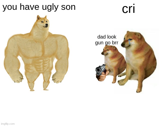 Gun Safety Or Something | you have ugly son; cri; dad look gun go brr | image tagged in memes,buff doge vs cheems | made w/ Imgflip meme maker