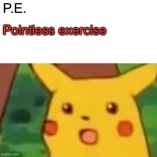 Surprised Pikachu | P.E. Pointless exercise | image tagged in memes,surprised pikachu | made w/ Imgflip meme maker