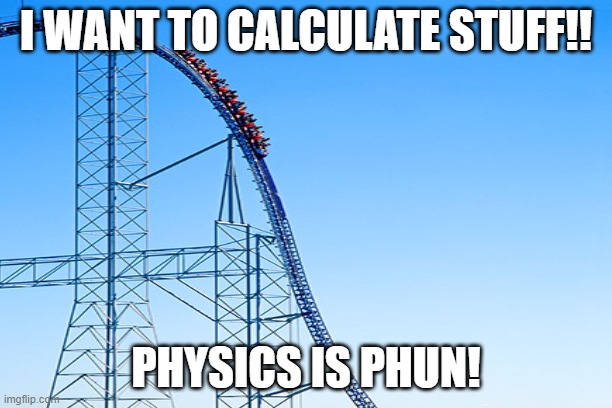 PHysics is PHun! | I WANT TO CALCULATE STUFF!! PHYSICS IS PHUN! | image tagged in physics,calculate,physics is phun,math,algebra,science | made w/ Imgflip meme maker