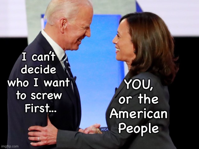 Biden Harris | YOU, or the American People; I can’t 
decide 
who I want 
to screw 
First... MRA | image tagged in biden harris | made w/ Imgflip meme maker