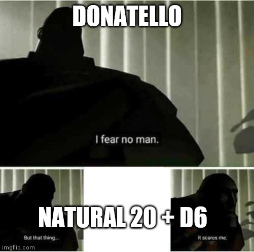I fear no man | DONATELLO; NATURAL 20 + D6 | image tagged in i fear no man | made w/ Imgflip meme maker