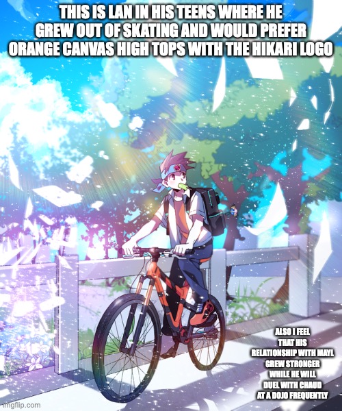 Teen Lan on Bicycle | THIS IS LAN IN HIS TEENS WHERE HE GREW OUT OF SKATING AND WOULD PREFER ORANGE CANVAS HIGH TOPS WITH THE HIKARI LOGO; ALSO I FEEL THAT HIS RELATIONSHIP WITH MAYL GREW STRONGER WHILE HE WILL DUEL WITH CHAUD AT A DOJO FREQUENTLY | image tagged in lan hikari,memes,megaman battle network,megaman | made w/ Imgflip meme maker