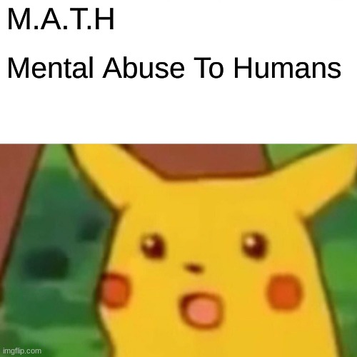 Surprised Pikachu | M.A.T.H; Mental Abuse To Humans | image tagged in memes,surprised pikachu | made w/ Imgflip meme maker