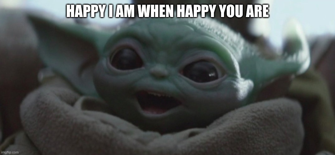 Happy Baby Yoda | HAPPY I AM WHEN HAPPY YOU ARE | image tagged in happy baby yoda | made w/ Imgflip meme maker