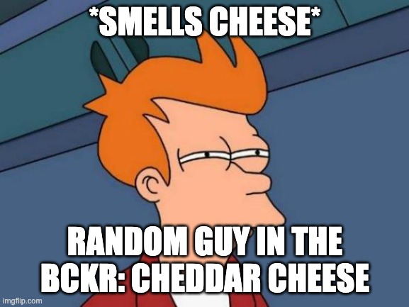 Futurama Fry Meme | *SMELLS CHEESE*; RANDOM GUY IN THE BCKR: CHEDDAR CHEESE | image tagged in memes,futurama fry | made w/ Imgflip meme maker