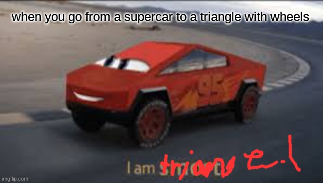 i am triangel | when you go from a supercar to a triangle with wheels | image tagged in i am smort | made w/ Imgflip meme maker