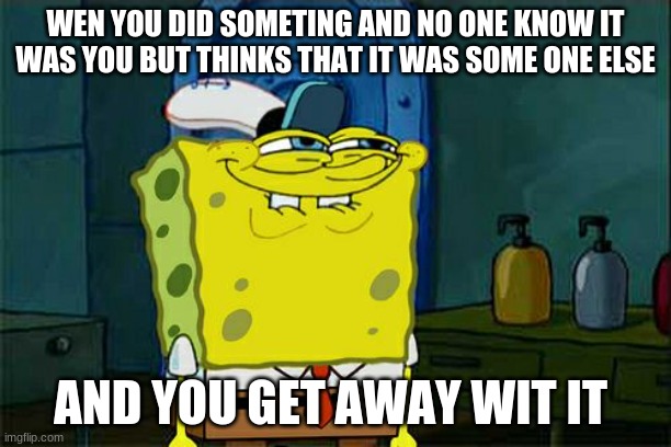 Don't You Squidward Meme | WEN YOU DID SOMETING AND NO ONE KNOW IT WAS YOU BUT THINKS THAT IT WAS SOME ONE ELSE; AND YOU GET AWAY WIT IT | image tagged in memes,don't you squidward | made w/ Imgflip meme maker