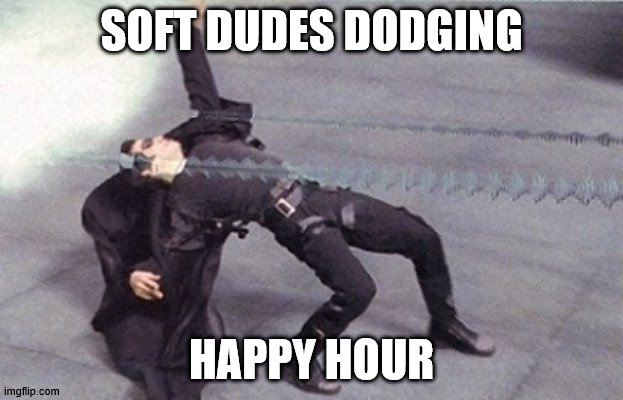 neo dodging a bullet matrix | SOFT DUDES DODGING; HAPPY HOUR | image tagged in neo dodging a bullet matrix | made w/ Imgflip meme maker