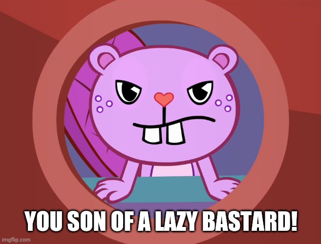Pissed-Off Toothy (HTF) | YOU SON OF A LAZY BASTARD! | image tagged in pissed-off toothy htf | made w/ Imgflip meme maker