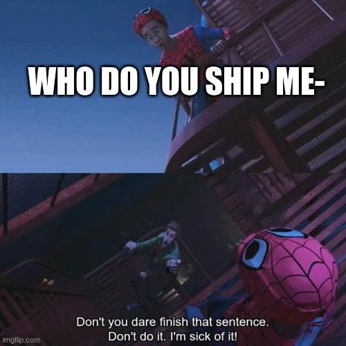 Don't you dare finish that sentence | WHO DO YOU SHIP ME- | image tagged in don't you dare finish that sentence | made w/ Imgflip meme maker