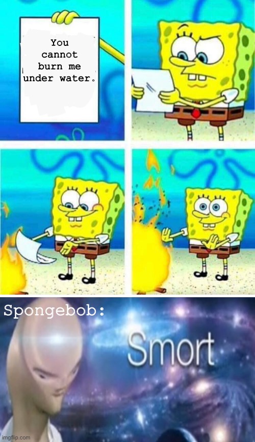 This is breaking the law of physics.. | You cannot burn me under water. Spongebob: | image tagged in sponge bob letter burning,smort,meme,spongbob | made w/ Imgflip meme maker