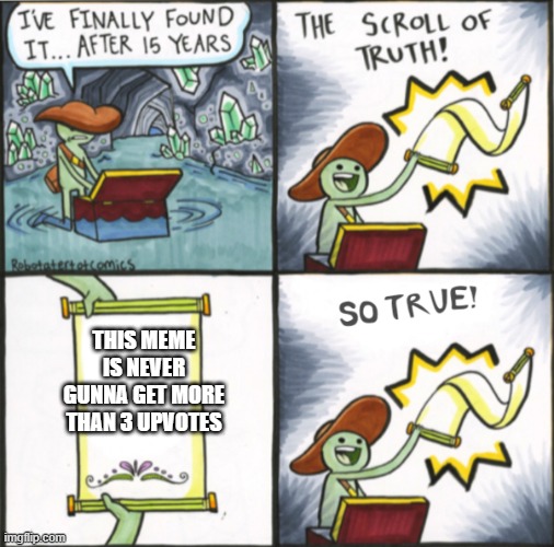 The Real Scroll Of Truth | THIS MEME IS NEVER GUNNA GET MORE THAN 3 UPVOTES | image tagged in the real scroll of truth | made w/ Imgflip meme maker