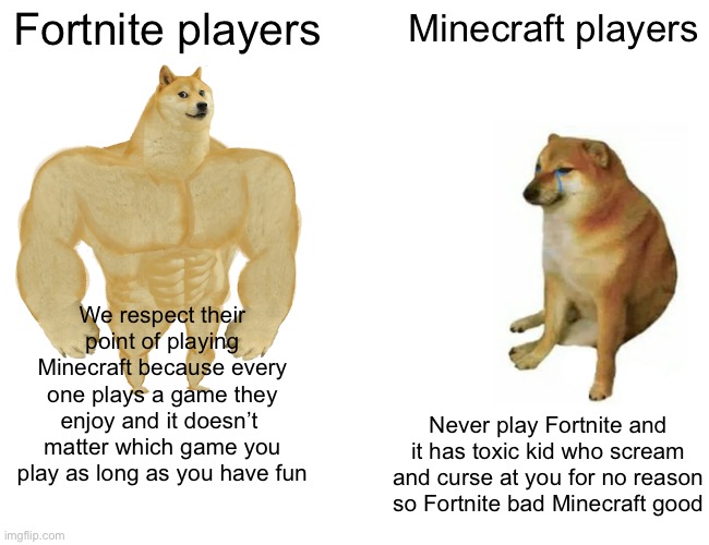 Fortnite never said anything about Minecraft but y’all keep calling them toxic | Fortnite players; Minecraft players; We respect their point of playing Minecraft because every one plays a game they enjoy and it doesn’t  matter which game you play as long as you have fun; Never play Fortnite and it has toxic kid who scream and curse at you for no reason so Fortnite bad Minecraft good | image tagged in memes,support both | made w/ Imgflip meme maker