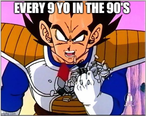 Vegeta over 9000 | EVERY 9 YO IN THE 90'S | image tagged in vegeta over 9000 | made w/ Imgflip meme maker