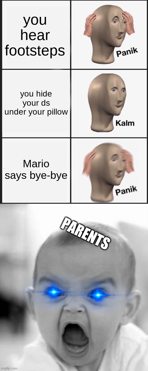 you hear footsteps; you hide your ds under your pillow; Mario says bye-bye; PARENTS | image tagged in memes,panik kalm panik,angry baby | made w/ Imgflip meme maker