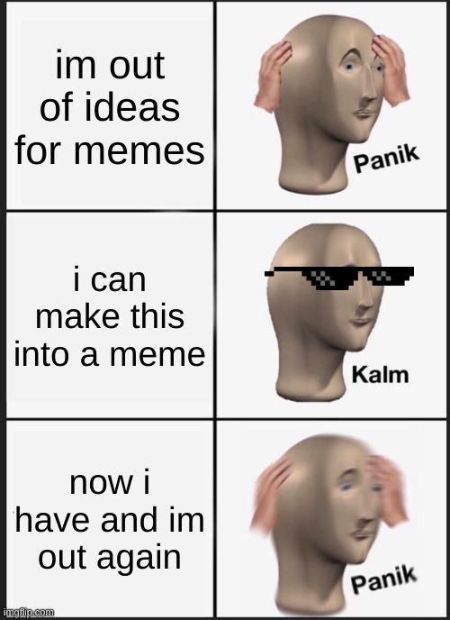 Panik Kalm Panik | im out of ideas for memes; i can make this into a meme; now i have and im out again | image tagged in memes,panik kalm panik | made w/ Imgflip meme maker