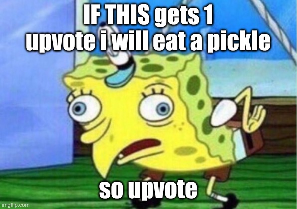 Mocking Spongebob | IF THIS gets 1 upvote i will eat a pickle; so upvote | image tagged in memes,mocking spongebob | made w/ Imgflip meme maker